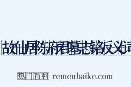 故仙居陈府君墓志铭反义词是什么意思的图片
